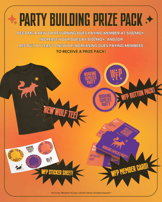 Party Building Prize Pack! Become a new or returning dues-paying member at $10/month or more, increase your dues by $10/month or more, and/or recruit at least 2 new or increasing dues-paying members to receive a prize pack! Photos of prize pack, including new wolf tee, WFP button pack, WFP sticker sheet, and WFP member card. Actual products may differ from shown images.
