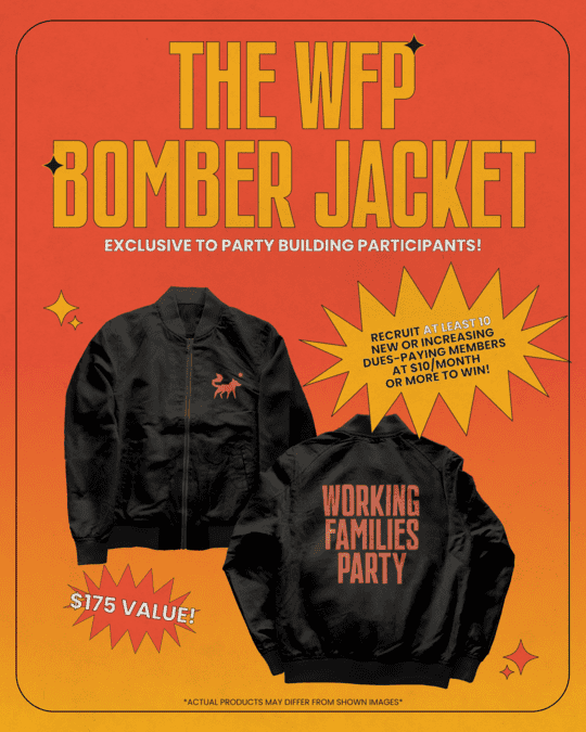 The WFP Bomber Jacket, exclusive to Party Building participants! Recruit at least 10 new or increasing dues-paying members at $10/month or more to win! Photo of bomber jacket, $175 value.